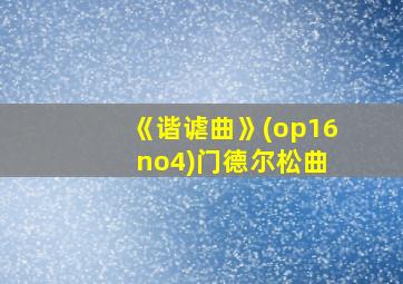 《谐谑曲》(op16 no4)门德尔松曲